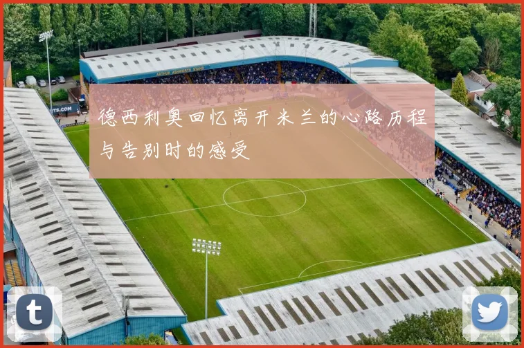 德西利奥回忆离开米兰的心路历程与告别时的感受