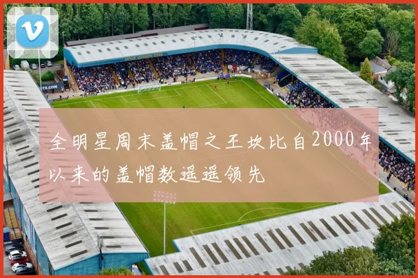 全明星周末盖帽之王坎比自2000年以来的盖帽数遥遥领先