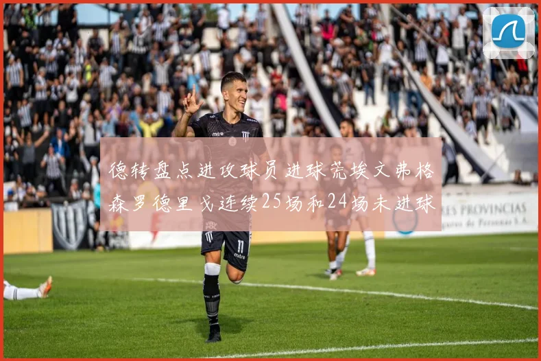 德转盘点进攻球员进球荒埃文弗格森罗德里戈连续25场和24场未进球