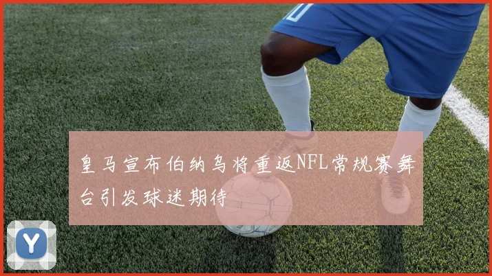 皇马宣布伯纳乌将重返NFL常规赛舞台引发球迷期待