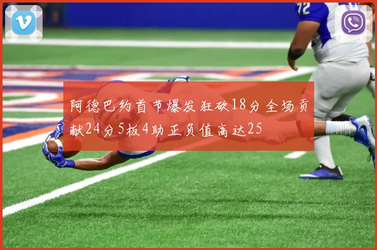 阿德巴约首节爆发狂砍18分全场贡献24分5板4助正负值高达25