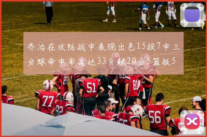 乔治在攻防战中表现出色15投7中三分球命中率高达33贡献20分5篮板5助攻