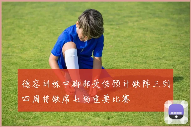 德容训练中脚部受伤预计缺阵三到四周将缺席七场重要比赛