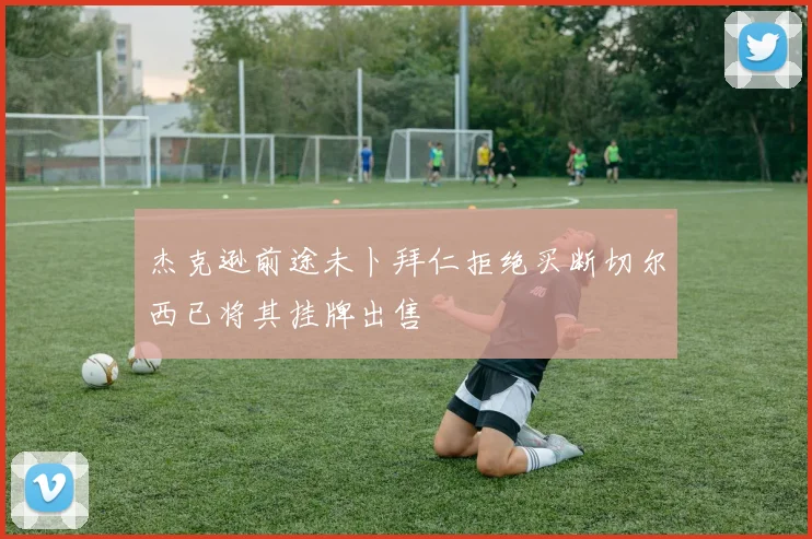 杰克逊前途未卜拜仁拒绝买断切尔西已将其挂牌出售