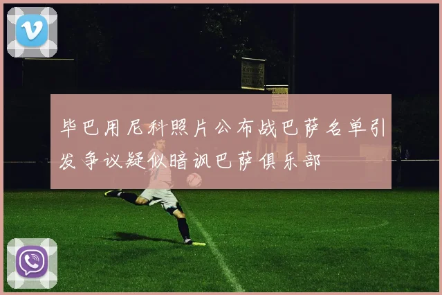 毕巴用尼科照片公布战巴萨名单引发争议疑似暗讽巴萨俱乐部