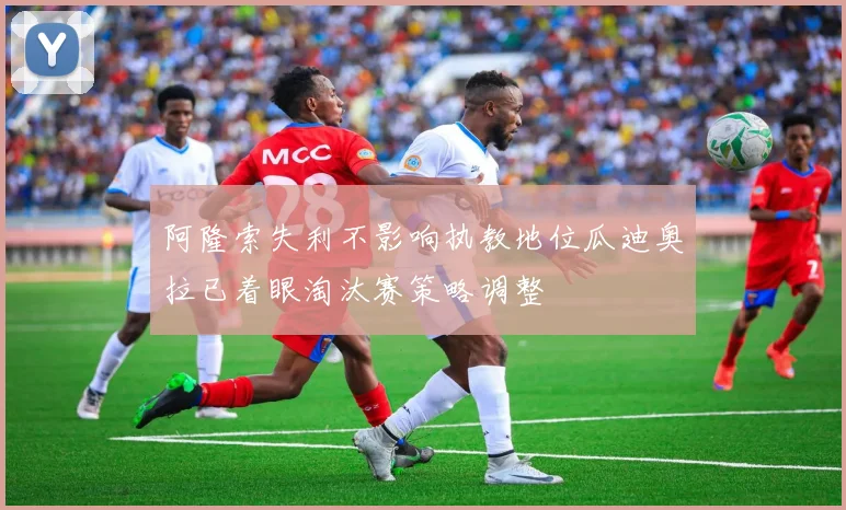 阿隆索失利不影响执教地位瓜迪奥拉已着眼淘汰赛策略调整