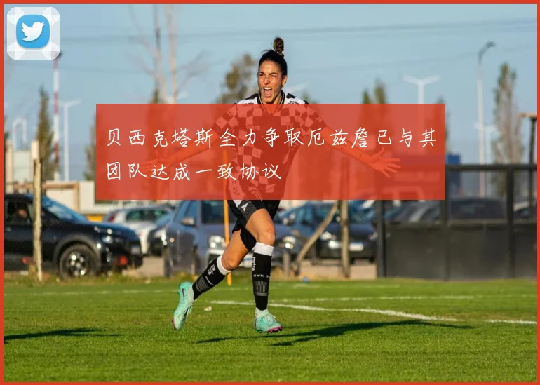 贝西克塔斯全力争取厄兹詹已与其团队达成一致协议