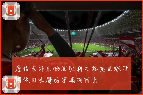 詹俊点评利物浦胜利之路先丢球习惯依旧法鹰防守漏洞百出