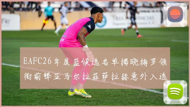 EAFC26年度蓝候选名单揭晓梅罗领衔前锋亚马尔拉菲萨拉赫意外入选中场