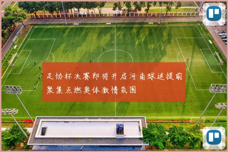 足协杯决赛即将开启河南球迷提前聚集点燃奥体激情氛围