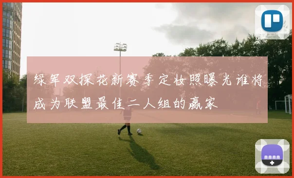 绿军双探花新赛季定妆照曝光谁将成为联盟最佳二人组的赢家