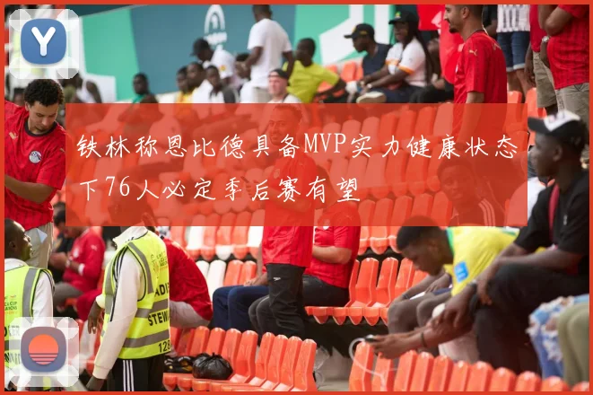 铁林称恩比德具备MVP实力健康状态下76人必定季后赛有望